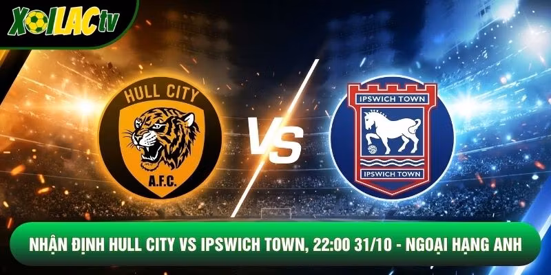 Nhận Định Hull City Vs Ipswich Town, 22:00 31/10 - Ngoại Hạng Anh